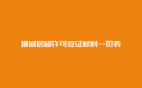 挪威居留许可签证材料一览表