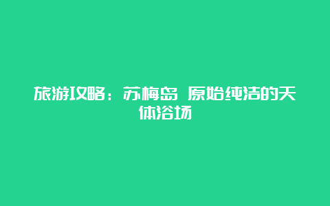 旅游攻略：苏梅岛 原始纯洁的天体浴场