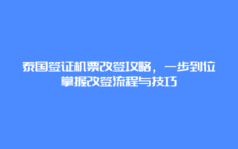 泰国签证机票改签攻略，一步到位掌握改签流程与技巧