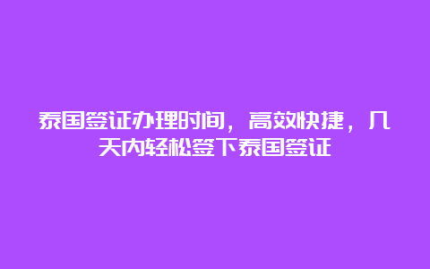 泰国签证办理时间，高效快捷，几天内轻松签下泰国签证