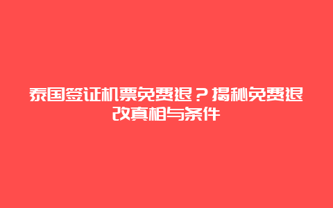 泰国签证机票免费退？揭秘免费退改真相与条件