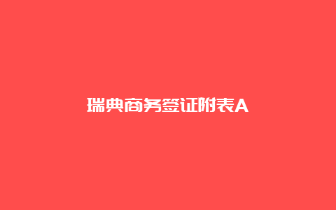 瑞典商务签证附表A