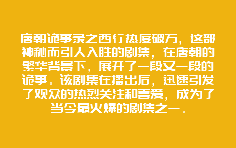 唐朝诡事录之西行热度破万，这部神秘而引人入胜的剧集，在唐朝的繁华背景下，展开了一段又一段的诡事。该剧集在播出后，迅速引发了观众的热烈关注和喜爱，成为了当今最火爆的剧集之一。