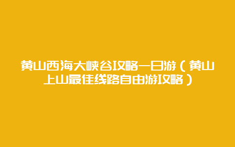 黄山西海大峡谷攻略一日游（黄山上山最佳线路自由游攻略）