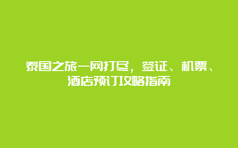 泰国之旅一网打尽，签证、机票、酒店预订攻略指南