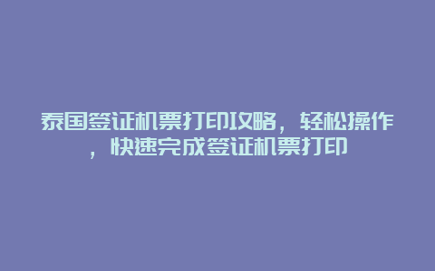 泰国签证机票打印攻略，轻松操作，快速完成签证机票打印