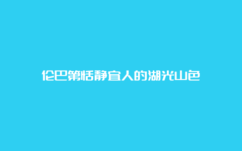 伦巴第恬静宜人的湖光山色