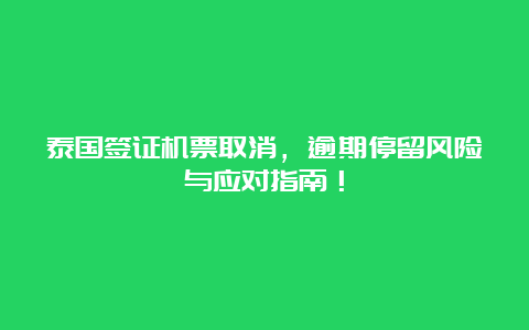 泰国签证机票取消，逾期停留风险与应对指南！