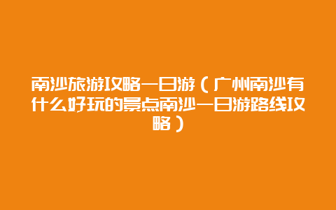 南沙旅游攻略一日游（广州南沙有什么好玩的景点南沙一日游路线攻略）