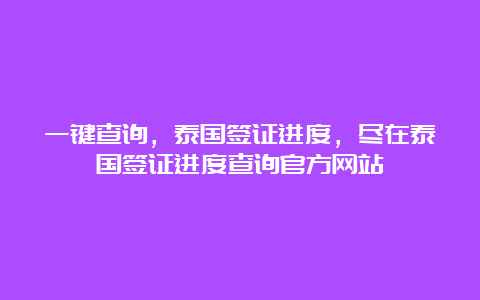 一键查询，泰国签证进度，尽在泰国签证进度查询官方网站