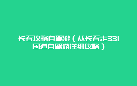 长春攻略自驾游（从长春走331国道自驾游详细攻略）