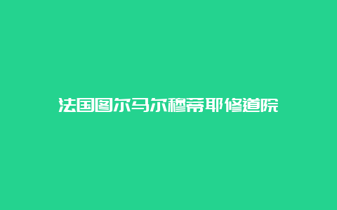 法国图尔马尔穆蒂耶修道院