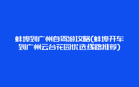 蚌埠到广州自驾游攻略(蚌埠开车到广州云台花园优选线路推荐)