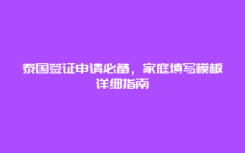 泰国签证申请必备，家庭填写模板详细指南