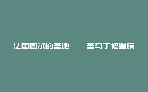 法国图尔的圣地——圣马丁修道院