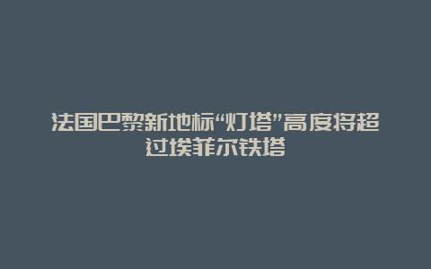 法国巴黎新地标“灯塔”高度将超过埃菲尔铁塔