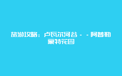 旅游攻略：卢瓦尔河谷－－阿普勒蒙特花园