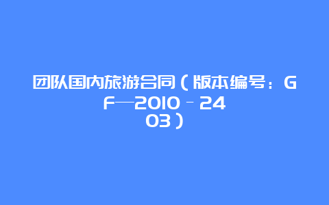 团队国内旅游合同（版本编号：GF—2010–2403）