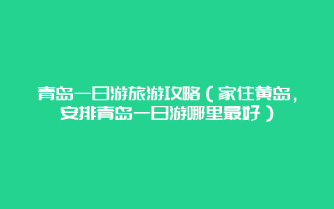 青岛一日游旅游攻略（家住黄岛，安排青岛一日游哪里最好）