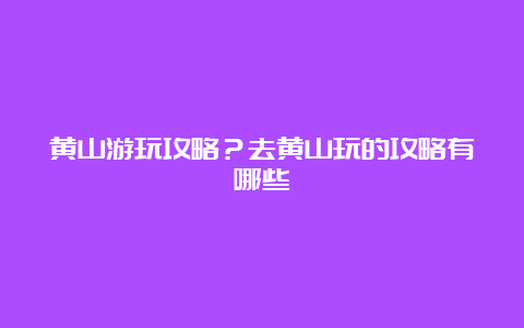 黄山游玩攻略？去黄山玩的攻略有哪些