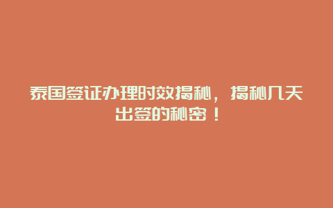 泰国签证办理时效揭秘，揭秘几天出签的秘密！