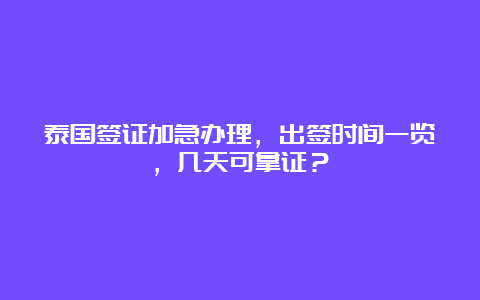 泰国签证加急办理，出签时间一览，几天可拿证？