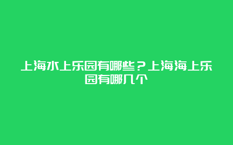 上海水上乐园有哪些？上海海上乐园有哪几个