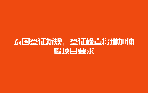 泰国签证新规，签证检查将增加体检项目要求