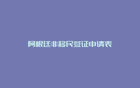 阿根廷非移民签证申请表