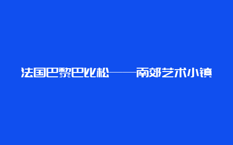 法国巴黎巴比松——南郊艺术小镇