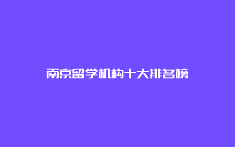 南京留学机构十大排名榜