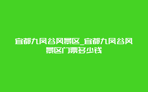 宜都九凤谷风景区_宜都九凤谷风景区门票多少钱