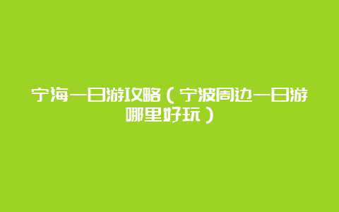 宁海一日游攻略（宁波周边一日游哪里好玩）