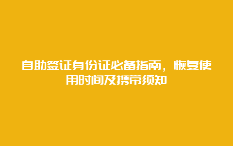 自助签证身份证必备指南，恢复使用时间及携带须知