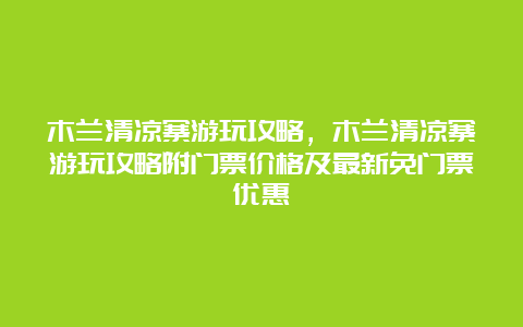 木兰清凉寨游玩攻略，木兰清凉寨游玩攻略附门票价格及最新免门票优惠