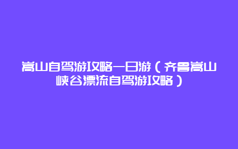 嵩山自驾游攻略一日游（齐鲁嵩山峡谷漂流自驾游攻略）