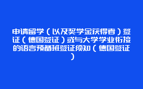 申请留学（以及奖学金获得者）签证（德国签证）或与大学学业衔接的语言预备班签证须知（德国签证）