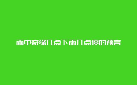 雨中奇缘几点下雨几点停的预言