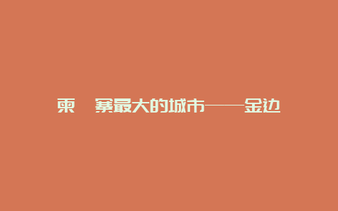 柬埔寨最大的城市——金边