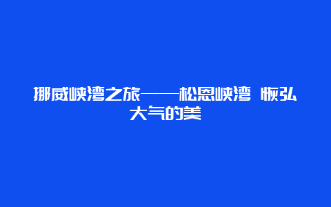 挪威峡湾之旅——松恩峡湾 恢弘大气的美