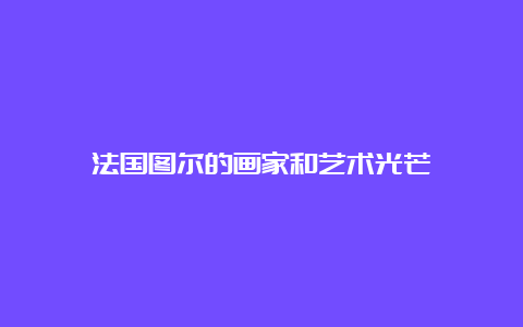 法国图尔的画家和艺术光芒