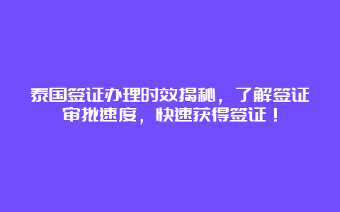 泰国签证办理时效揭秘，了解签证审批速度，快速获得签证！