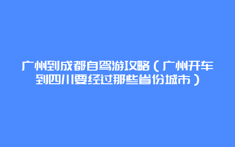 广州到成都自驾游攻略（广州开车到四川要经过那些省份城市）