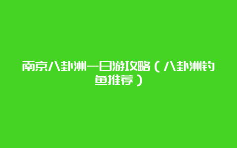 南京八卦洲一日游攻略（八卦洲钓鱼推荐）