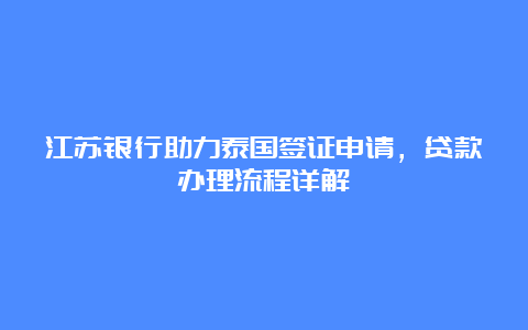 江苏银行助力泰国签证申请，贷款办理流程详解