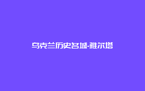 乌克兰历史名城-雅尔塔