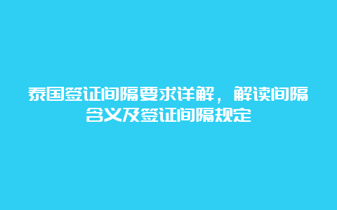 泰国签证间隔要求详解，解读间隔含义及签证间隔规定