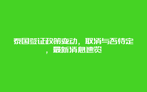 泰国签证政策变动，取消与否待定，最新消息速览