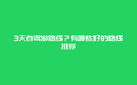 3天自驾游路线？有哪些好的路线推荐