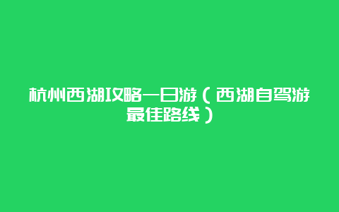 杭州西湖攻略一日游（西湖自驾游最佳路线）